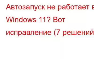 Автозапуск не работает в Windows 11? Вот исправление (7 решений)