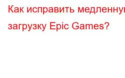 Как исправить медленную загрузку Epic Games?