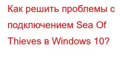 Как решить проблемы с подключением Sea Of Thieves в Windows 10?