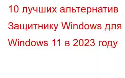 10 лучших альтернатив Защитнику Windows для Windows 11 в 2023 году