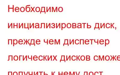 Необходимо инициализировать диск, прежде чем диспетчер логических дисков сможет получить к нему дост