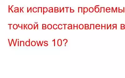 Как исправить проблемы с точкой восстановления в Windows 10?