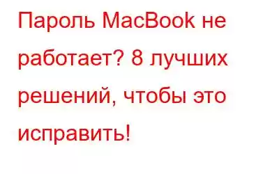 Пароль MacBook не работает? 8 лучших решений, чтобы это исправить!