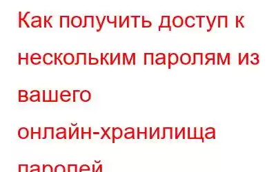 Как получить доступ к нескольким паролям из вашего онлайн-хранилища паролей