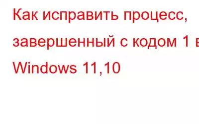 Как исправить процесс, завершенный с кодом 1 в Windows 11,10