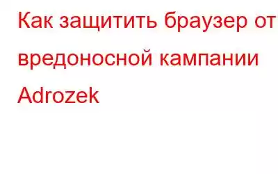 Как защитить браузер от вредоносной кампании Adrozek