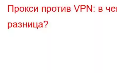 Прокси против VPN: в чем разница?