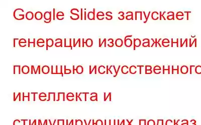 Google Slides запускает генерацию изображений с помощью искусственного интеллекта и стимулирующих подсказ