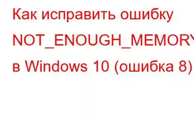 Как исправить ошибку NOT_ENOUGH_MEMORY в Windows 10 (ошибка 8)