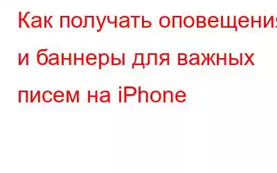 Как получать оповещения и баннеры для важных писем на iPhone