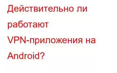 Действительно ли работают VPN-приложения на Android?