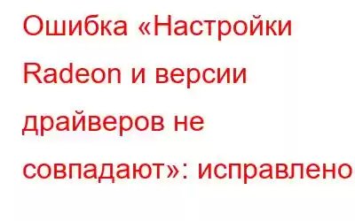 Ошибка «Настройки Radeon и версии драйверов не совпадают»: исправлено