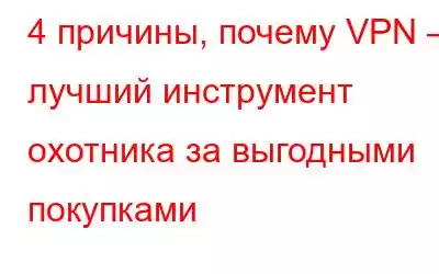 4 причины, почему VPN — лучший инструмент охотника за выгодными покупками