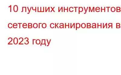 10 лучших инструментов сетевого сканирования в 2023 году