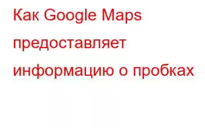 Как Google Maps предоставляет информацию о пробках