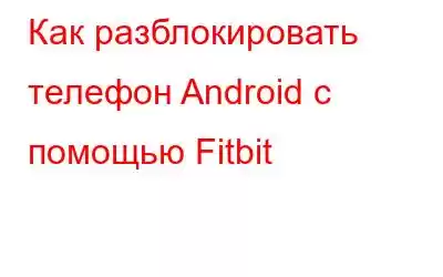 Как разблокировать телефон Android с помощью Fitbit