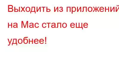 Выходить из приложений на Mac стало еще удобнее!