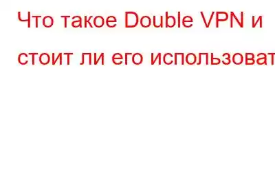 Что такое Double VPN и стоит ли его использовать