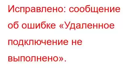 Исправлено: сообщение об ошибке «Удаленное подключение не выполнено».