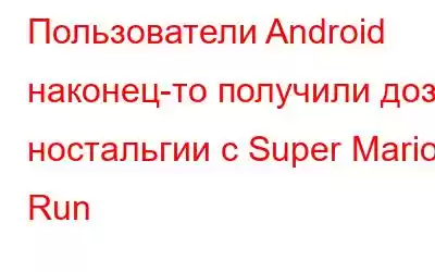 Пользователи Android наконец-то получили дозу ностальгии с Super Mario Run