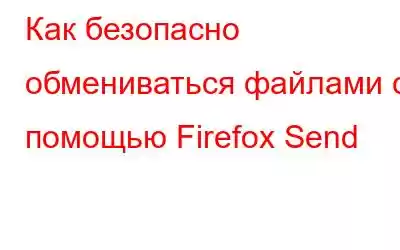 Как безопасно обмениваться файлами с помощью Firefox Send