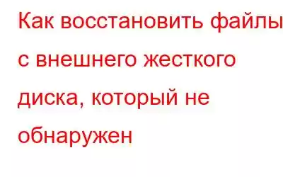 Как восстановить файлы с внешнего жесткого диска, который не обнаружен