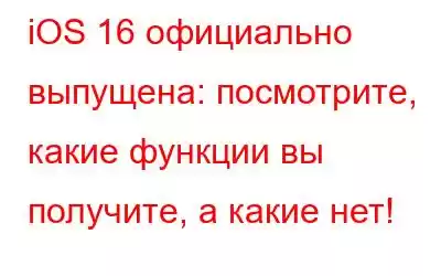 iOS 16 официально выпущена: посмотрите, какие функции вы получите, а какие нет!