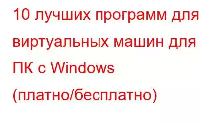 10 лучших программ для виртуальных машин для ПК с Windows (платно/бесплатно)