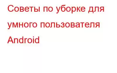 Советы по уборке для умного пользователя Android