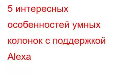 5 интересных особенностей умных колонок с поддержкой Alexa