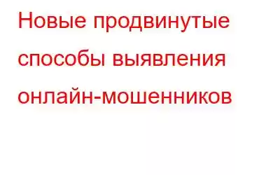 Новые продвинутые способы выявления онлайн-мошенников