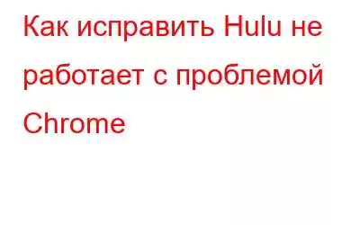 Как исправить Hulu не работает с проблемой Chrome