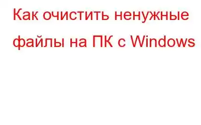 Как очистить ненужные файлы на ПК с Windows