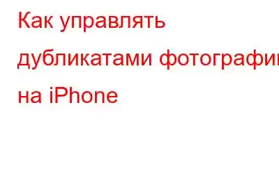 Как управлять дубликатами фотографий на iPhone