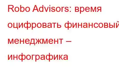 Robo Advisors: время оцифровать финансовый менеджмент – инфографика