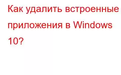 Как удалить встроенные приложения в Windows 10?