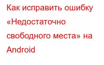 Как исправить ошибку «Недостаточно свободного места» на Android