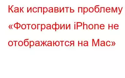 Как исправить проблему «Фотографии iPhone не отображаются на Mac»