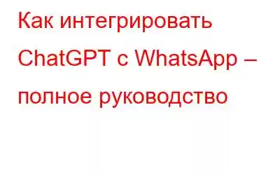 Как интегрировать ChatGPT с WhatsApp – полное руководство