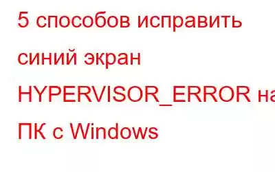 5 способов исправить синий экран HYPERVISOR_ERROR на ПК с Windows