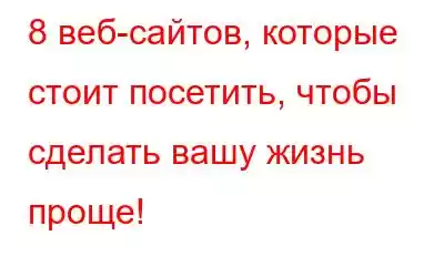 8 веб-сайтов, которые стоит посетить, чтобы сделать вашу жизнь проще!