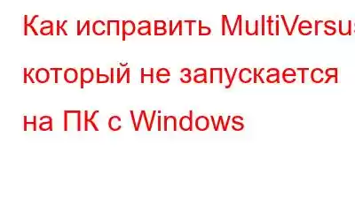 Как исправить MultiVersus, который не запускается на ПК с Windows