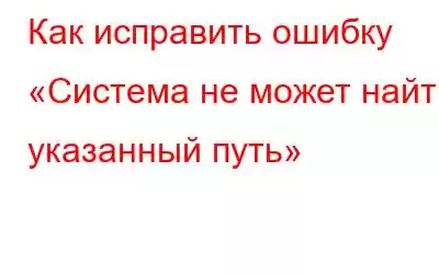 Как исправить ошибку «Система не может найти указанный путь»