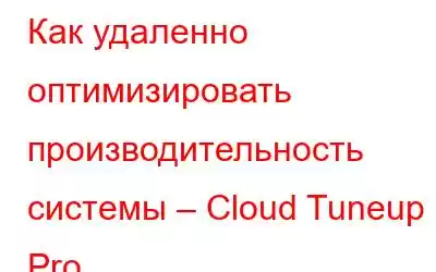 Как удаленно оптимизировать производительность системы – Cloud Tuneup Pro