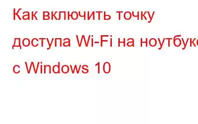 Как включить точку доступа Wi-Fi на ноутбуке с Windows 10