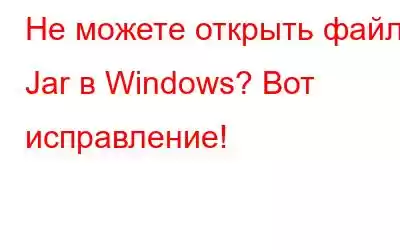 Не можете открыть файлы Jar в Windows? Вот исправление!