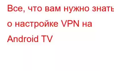 Все, что вам нужно знать о настройке VPN на Android TV