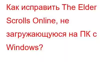 Как исправить The Elder Scrolls Online, не загружающуюся на ПК с Windows?