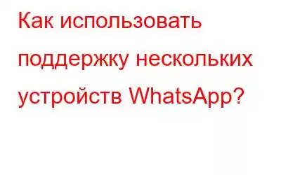 Как использовать поддержку нескольких устройств WhatsApp?