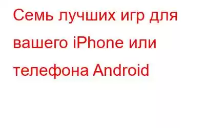 Семь лучших игр для вашего iPhone или телефона Android